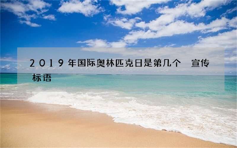 2019年国际奥林匹克日是第几个 宣传标语